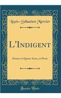 L'Indigent: Drame en Quatre Actes, en Prose (Classic Reprint)