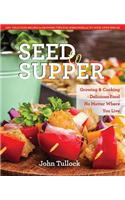 Seed to Supper: Growing and Cooking Great Food No Matter Where You Live--100+ Delicious Recipes & Growing Tips for Windowsills to Wide Open Spaces