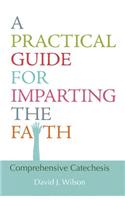 A Practical Guide for Imparting the Faith: Comprehensive Catechesis