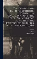 The History of the Fighting Fourteenth, Published in Commemoration of the Fiftieth Anniversary of the Muster of the Regiment Into the United States Service, May 23, 1861