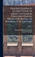 Proceso contra el último conde de Urgel y su familia. Publicado de real órden por Manuel de Bofarull y de Sartorio; Volume 2