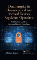 Data Integrity in Pharmaceutical and Medical Devices Regulation Operations: Best Practices Guide to Electronic Records Compliance