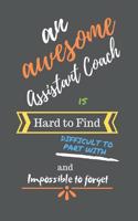 An Awesome Assistant Coach is Hard to Find Difficult to Part With and Impossible to Forget: Assistant Coach Gifts - Assistant Coach Notebook/Journal/Diary for Appreciation, Retirement, Thank You, End of Year, Leaving Gift, Presents, Christm