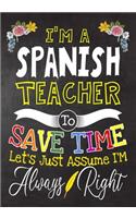 I'm a Spanish Teacher To Save Time Let's Just Assume i'm Always Right: Teacher Notebook, Journal or Planner for Teacher Gift, Thank You Gift to Show Your Gratitude During Teacher Appreciation Week, Gift Idea for Retirem