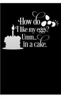 how do i like my eggs umm in a cake
