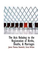 The Acts Relating to the Registration of Births, Deaths, & Marriages