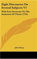 Eight Discourses on Several Subjects V5: With Four Sermons on the Imitation of Christ (1734)