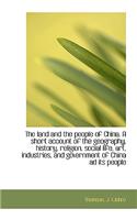 The Land and the People of China. a Short Account of the Geography, History, Religion, Social Life