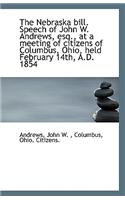 The Nebraska Bill. Speech of John W. Andrews, Esq., at a Meeting of Citizens of Columbus, Ohio, Held