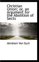 Christian Union; Or, an Argument for the Abolition of Sects