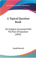 A Topical Question Book: On Subjects Connected with the Plan of Salvation (1843)