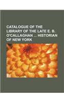 Catalogue of the Library of the Late E. B. O'Callaghan Historian of New York