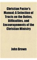Christian Pastor's Manual; A Selection of Tracts on the Duties, Difficulties, and Encouragements of the Christian Ministry: (English)