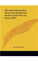 Die Entwickelung Der Preise Des Grund Und Bodens In Der Provinz Posen (1897)