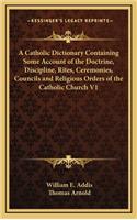 Catholic Dictionary Containing Some Account of the Doctrine, Discipline, Rites, Ceremonies, Councils and Religious Orders of the Catholic Church V1