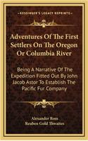 Adventures Of The First Settlers On The Oregon Or Columbia River: Being A Narrative Of The Expedition Fitted Out By John Jacob Astor To Establish The Pacific Fur Company(English)