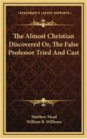 The Almost Christian Discovered Or, the False Professor Tried and Cast