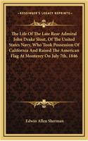 Life Of The Late Rear Admiral John Drake Sloat, Of The United States Navy, Who Took Possession Of California And Raised The American Flag At Monterey On July 7th, 1846