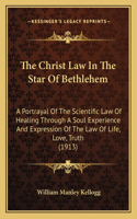 The Christ Law In The Star Of Bethlehem: A Portrayal Of The Scientific Law Of Healing Through A Soul Experience And Expression Of The Law Of Life, Love, Truth (1913)(English)