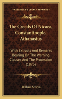 The Creeds Of Nicaea, Constantinople, Athanasius: With Extracts And Remarks Bearing On The Warning Clauses And The Procession (1873)