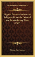 Virginia Presbyterianism And Religious Liberty In Colonial And Revolutionary Times (1907)