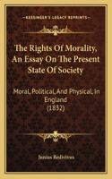 The Rights Of Morality, An Essay On The Present State Of Society: Moral, Political, And Physical, In England (1832)(English)