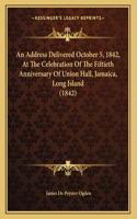 Address Delivered October 5, 1842, At The Celebration Of The Fiftieth Anniversary Of Union Hall, Jamaica, Long Island (1842)