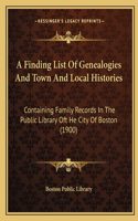 A Finding List Of Genealogies And Town And Local Histories: Containing Family Records In The Public Library Oft He City Of Boston (1900)(English)