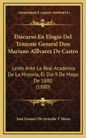Discurso En Elogio Del Teniente General Don Mariano A lvarez De Castro: Leido Ante La Real Academia De La Historia, El Dia 9 De Mayo De 1880 (1880)