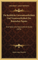 Die Rechtliche Unverantwortlichkeit Und Verantwortlichkeit Des Romischen Papstes: Eine Volker Und Statsrechtliche Studie (1876)