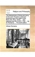 The Blessedness of Living and Dying in the Lord. Proved in a Sermon Preached Upon the Death of the Revd. Mr. Thos. Jones, ... Who Departed This Life June 6, 1762, ... by W. Romaine, ... the Sixth Edition.