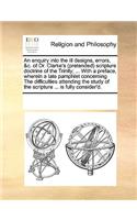 An enquiry into the ill designs, errors, &c. of Dr. Clarke's (pretended) scripture doctrine of the Trinity; ... With a preface, wherein a late pamphlet concerning The difficulties attending the study of the scripture ... is fully consider'd.