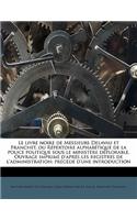 Le Livre Noire de Messieurs Delavau Et Franchet, Ou Répertoire Alphabétique de la Police Politique Sous Le Ministère Déplorable. Ouvrage Imprimé d'Après Les Registres de l'Administration; Précédé d'Une Introduction Volume 1