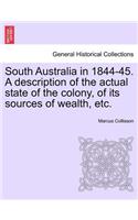 South Australia in 1844-45. a Description of the Actual State of the Colony, of Its Sources of Wealth, Etc.