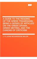 A Guide to the Reading of the Greek Tragedians; Being a Series of Articles on the Greek Drama, Greek Metres, and the Canons of Criticism