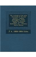 The Writings of the Early Christians of the 2nd Century: Namely, Athanagoras, Tatian, Theophilus, Hermias, Papias, Aristides, Quadratus, Etc
