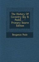 The History of Coventry [By B. Poole]....