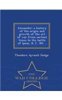 Alexander; A History of the Origin and Growth of the Art of War from Earliest Times to the Battle of Ipsus, B. C. 301 .. - War College Series