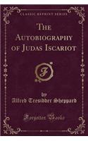 The Autobiography of Judas Iscariot (Classic Reprint)