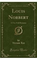 Louis Norbert: A Two-Fold Romance (Classic Reprint)