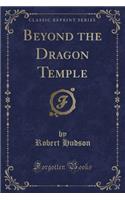 Beyond the Dragon Temple (Classic Reprint)