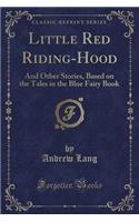 Little Red Riding-Hood: And Other Stories, Based on the Tales in the Blue Fairy Book (Classic Reprint): And Other Stories, Based on the Tales in the Blue Fairy Book (Classic Reprint)