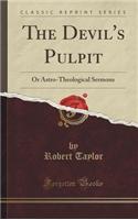The Devil's Pulpit: Or Astro-Theological Sermons (Classic Reprint)