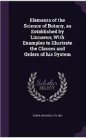 Elements of the Science of Botany, as Established by Linnaeus; With Examples to Illustrate the Classes and Orders of His System
