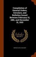 Compilation of General Orders, Circulars, and Bulletins Issued Between February 15, 1881, and December 31, 1915