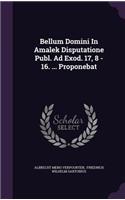 Bellum Domini In Amalek Disputatione Publ. Ad Exod. 17, 8 - 16. ... Proponebat