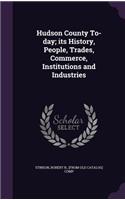 Hudson County To-day; its History, People, Trades, Commerce, Institutions and Industries