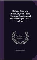 Briton, Boer and Black, or, Ten Years' Hunting, Trading and Prospecting in South Africa