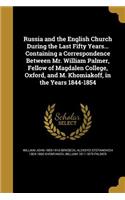Russia and the English Church During the Last Fifty Years... Containing a Correspondence Between Mr. William Palmer, Fellow of Magdalen College, Oxford, and M. Khomiakoff, in the Years 1844-1854