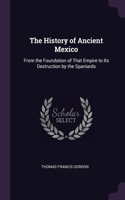 History of Ancient Mexico: From the Foundation of That Empire to Its Destruction by the Spaniards